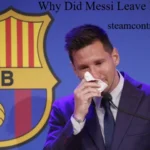 Why Did Messi Leave Barcelona? The Shocking Truth